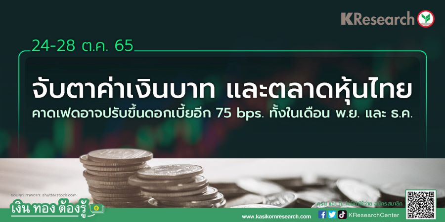 จับตาค่าเงินบาท และตลาดหุ้นไทย 24-28 ต.ค. 65 คาดเฟดอาจปรับขึ้นดอกเบี้ยอีก  75 Bps. ทั้งในเดือน พ.ย. และ ธ.ค. - ศูนย์วิจัยกสิกรไทย